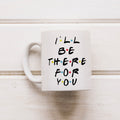 I'll Be There For You Printed Ceramic Coffee Mug